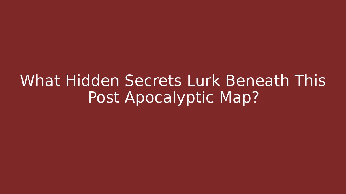 What Hidden Secrets Lurk Beneath This Post Apocalyptic Map?