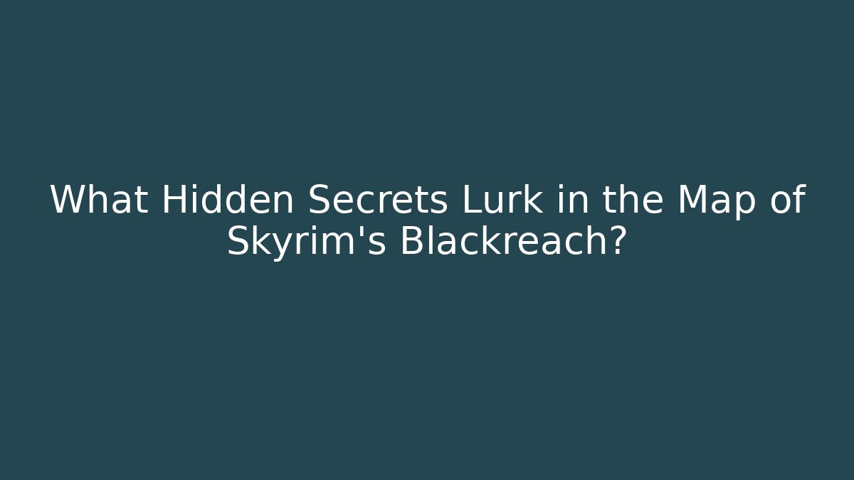 What Hidden Secrets Lurk in the Map of Skyrim's Blackreach?