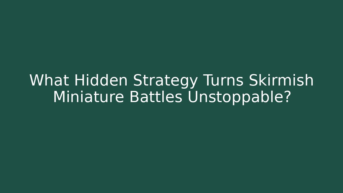 What Hidden Strategy Turns Skirmish Miniature Battles Unstoppable?
