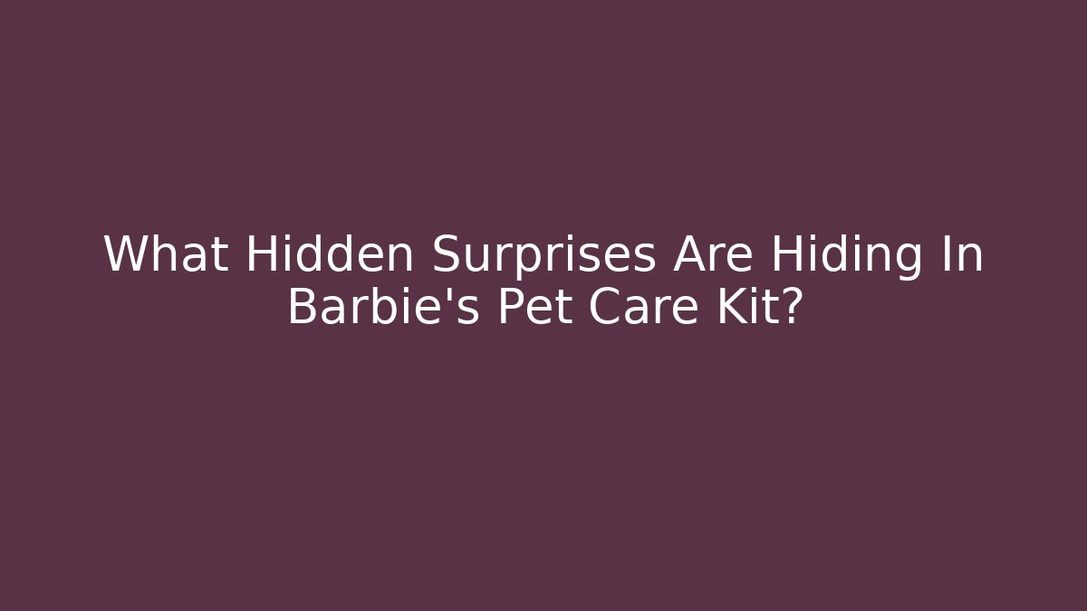 What Hidden Surprises Are Hiding In Barbie's Pet Care Kit?