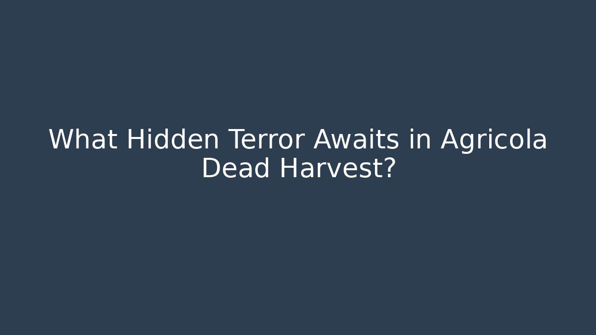 What Hidden Terror Awaits in Agricola Dead Harvest?