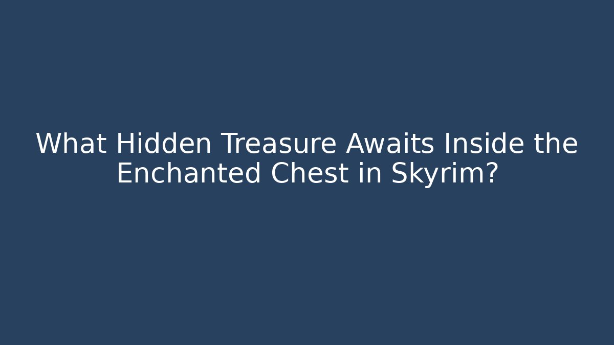 What Hidden Treasure Awaits Inside the Enchanted Chest in Skyrim?