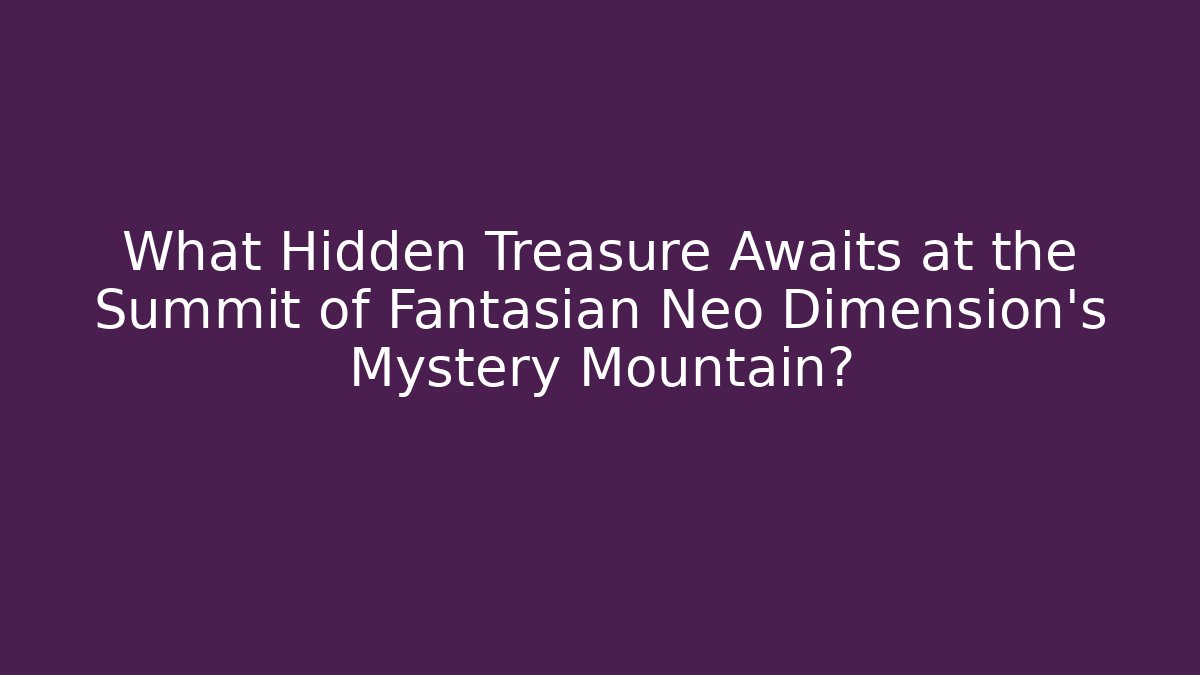 What Hidden Treasure Awaits at the Summit of Fantasian Neo Dimension's Mystery Mountain?