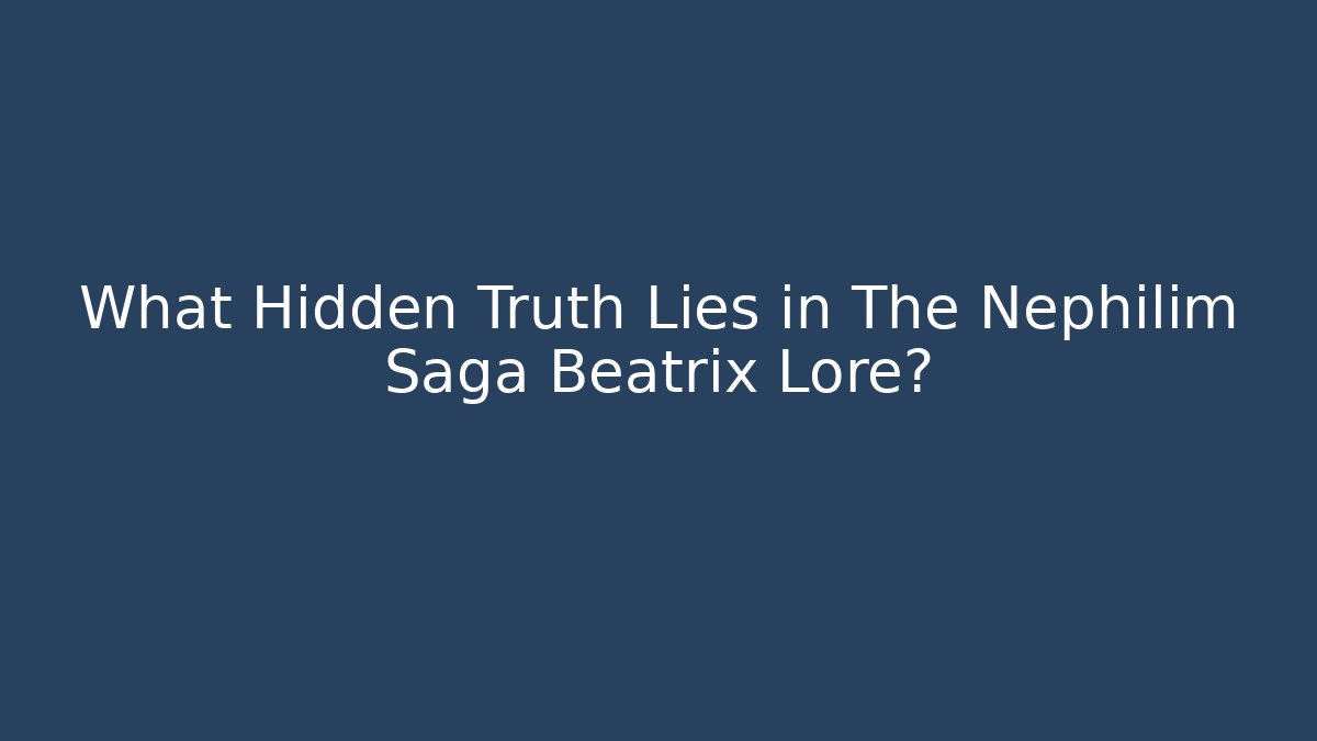 What Hidden Truth Lies in The Nephilim Saga Beatrix Lore?