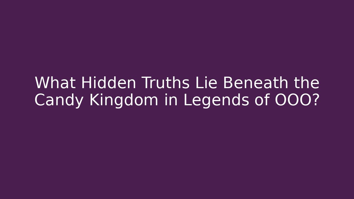 What Hidden Truths Lie Beneath the Candy Kingdom in Legends of OOO?