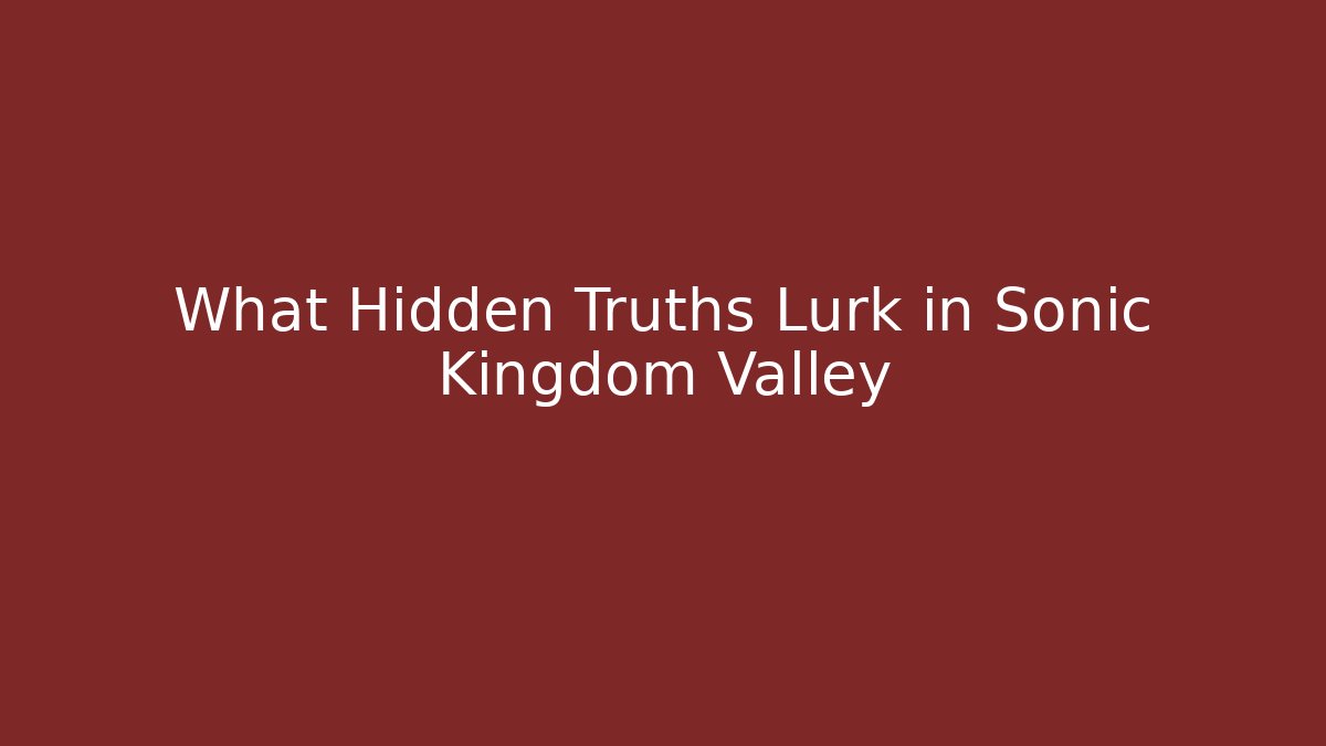 What Hidden Truths Lurk in Sonic Kingdom Valley
