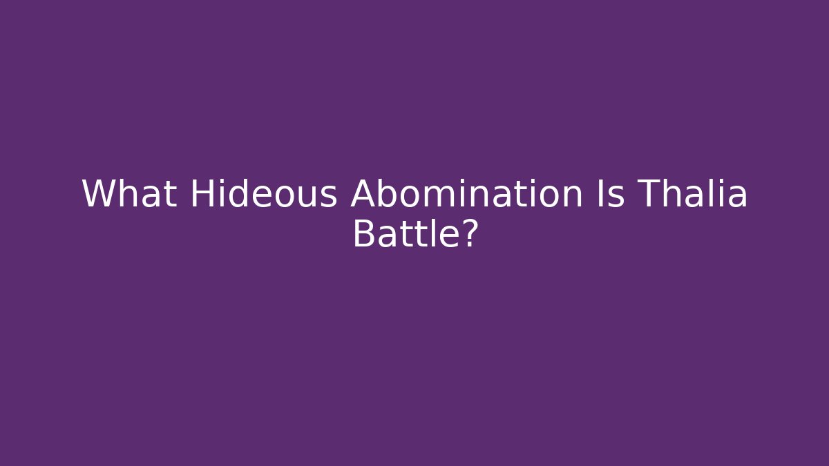 What Hideous Abomination Is Thalia Battle?