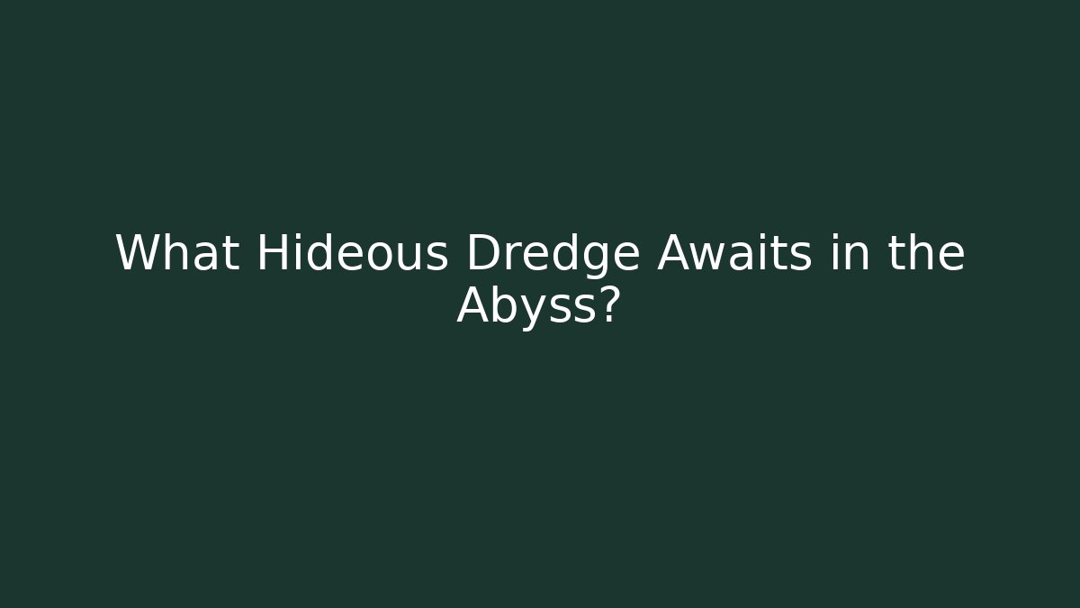 What Hideous Dredge Awaits in the Abyss?