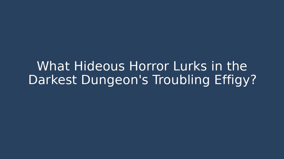 What Hideous Horror Lurks in the Darkest Dungeon's Troubling Effigy?