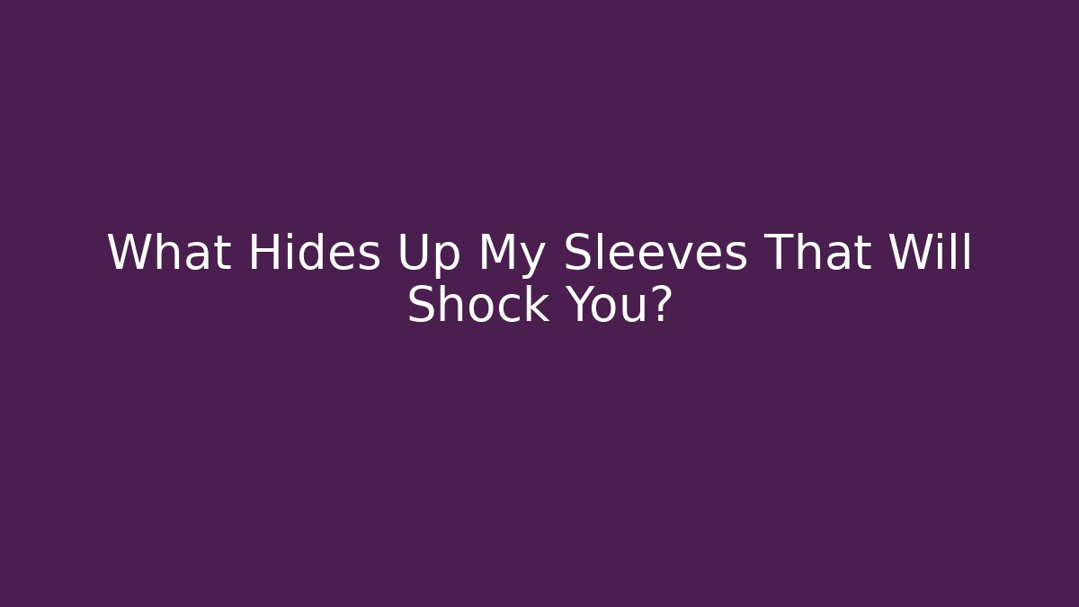 What Hides Up My Sleeves That Will Shock You?