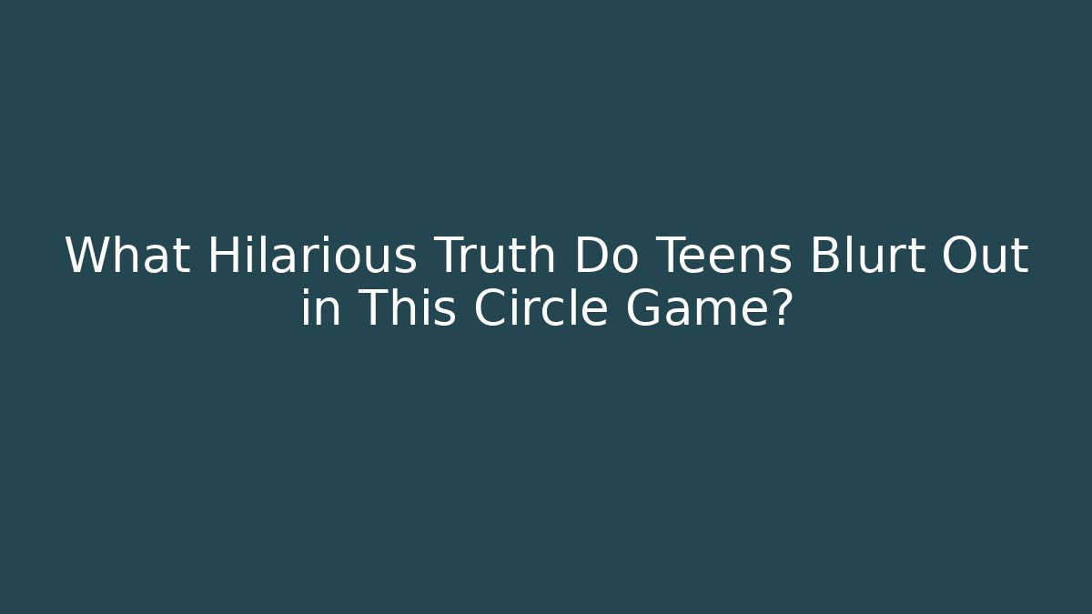 What Hilarious Truth Do Teens Blurt Out in This Circle Game?