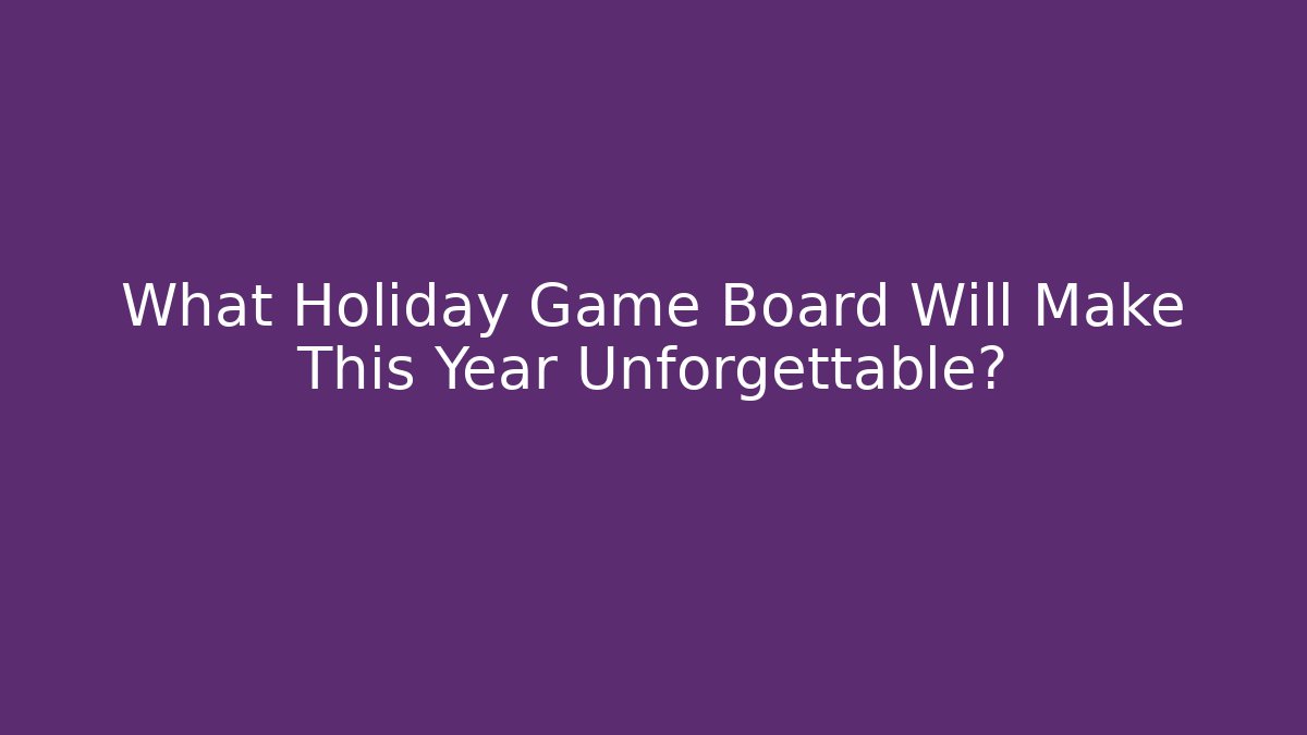What Holiday Game Board Will Make This Year Unforgettable?