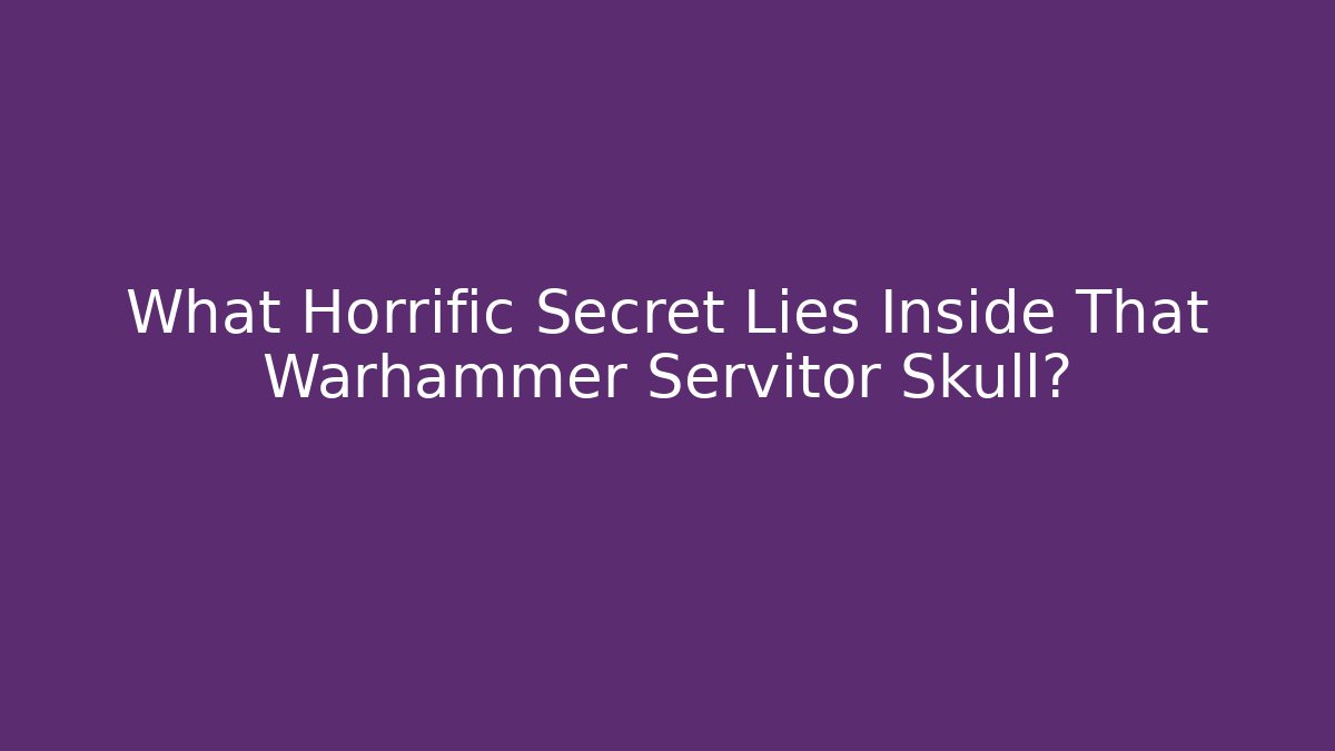 What Horrific Secret Lies Inside That Warhammer Servitor Skull?