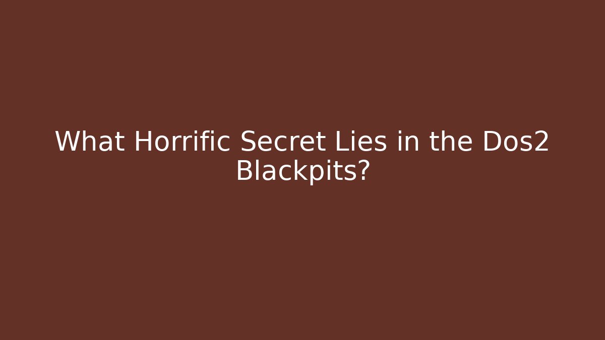 What Horrific Secret Lies in the Dos2 Blackpits?