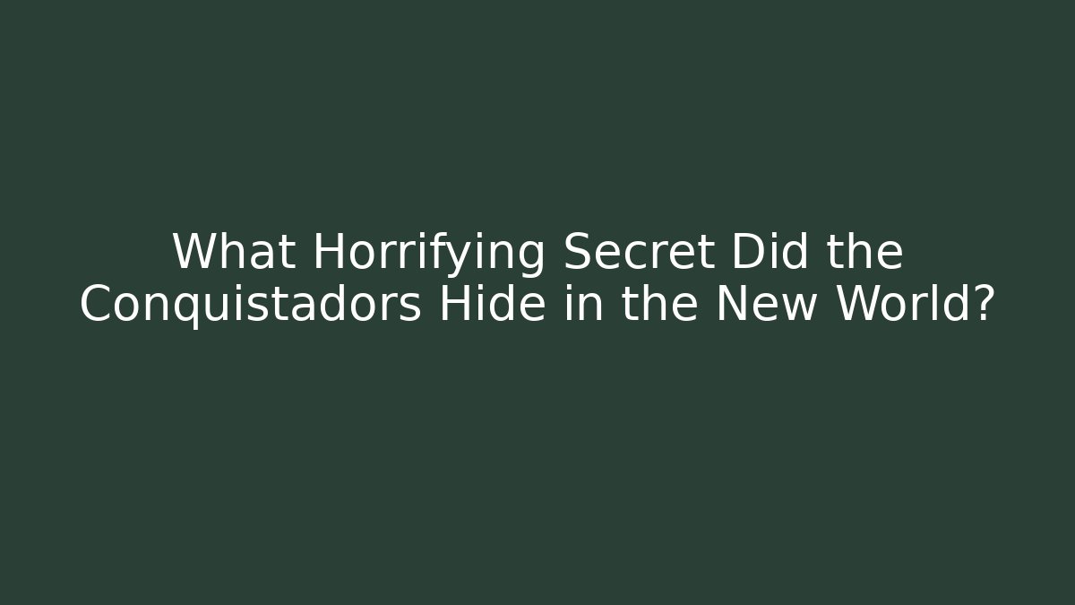 What Horrifying Secret Did the Conquistadors Hide in the New World?