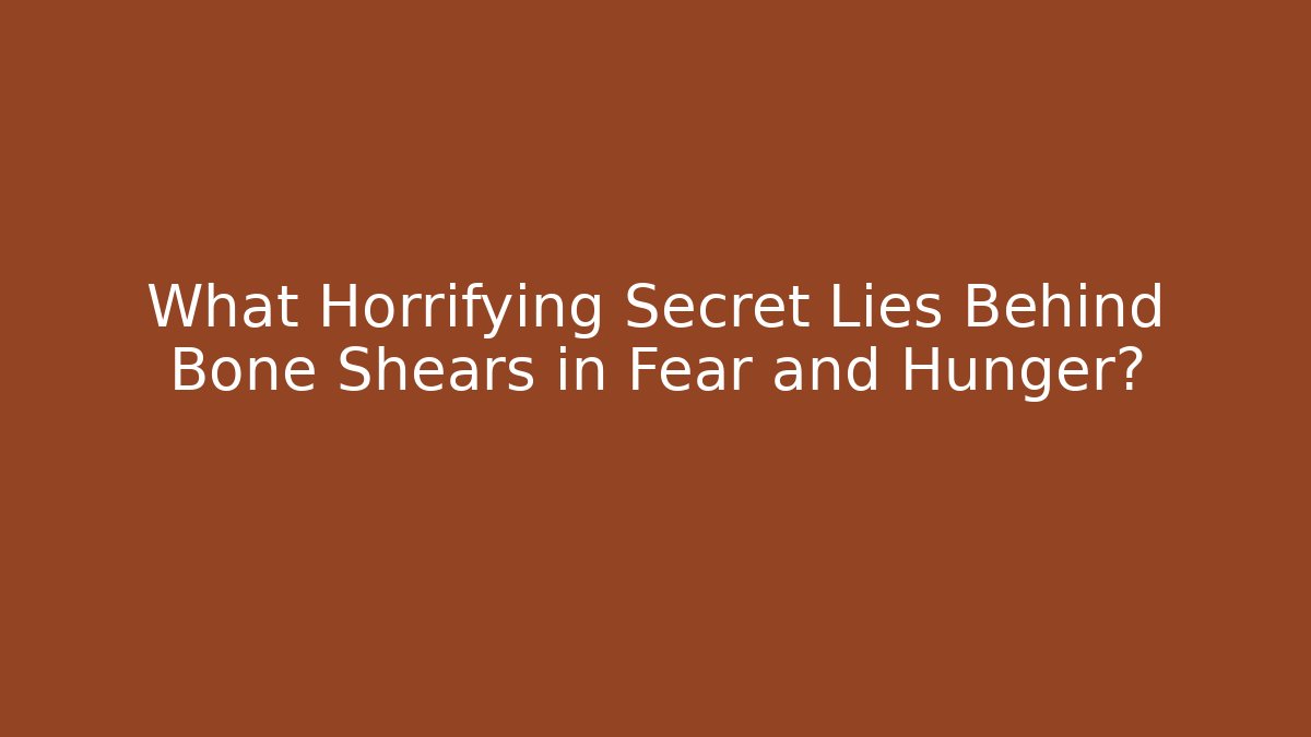 What Horrifying Secret Lies Behind Bone Shears in Fear and Hunger?