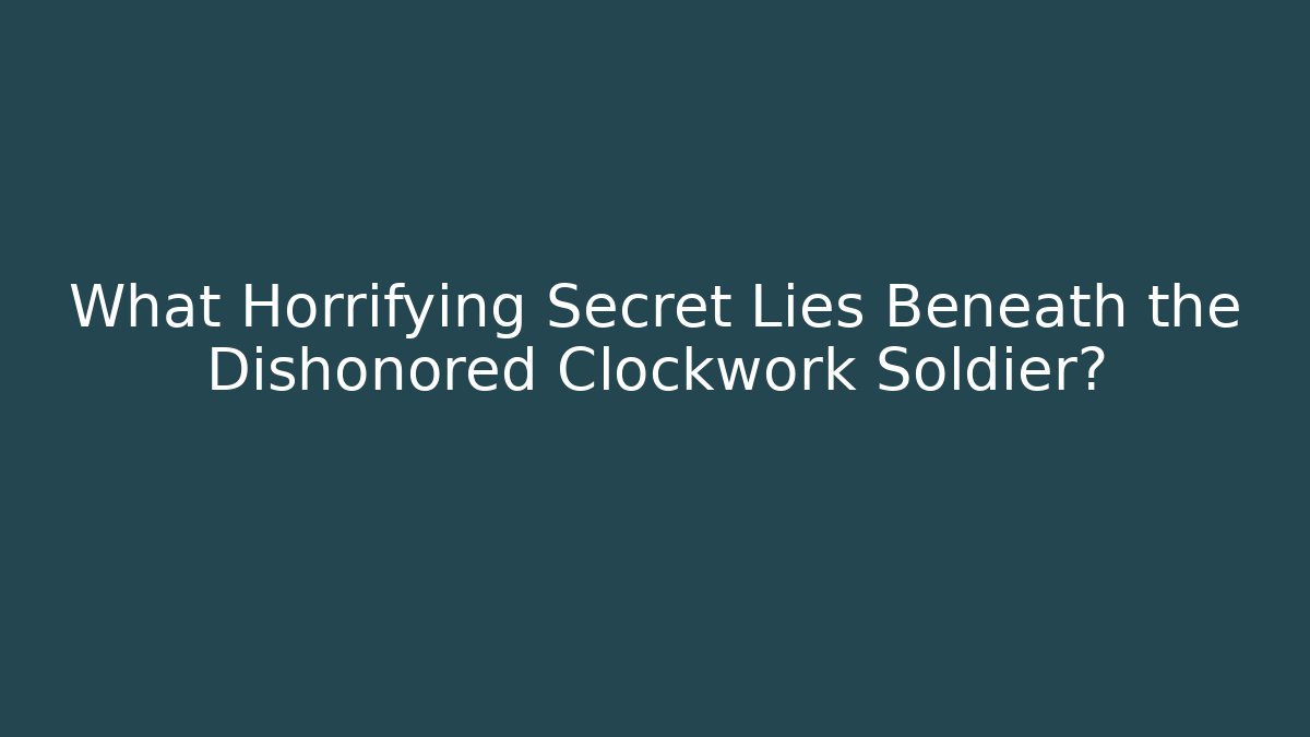What Horrifying Secret Lies Beneath the Dishonored Clockwork Soldier?