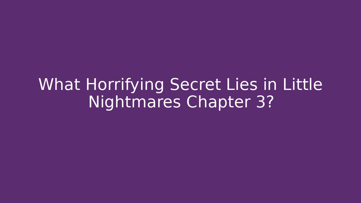 What Horrifying Secret Lies in Little Nightmares Chapter 3?