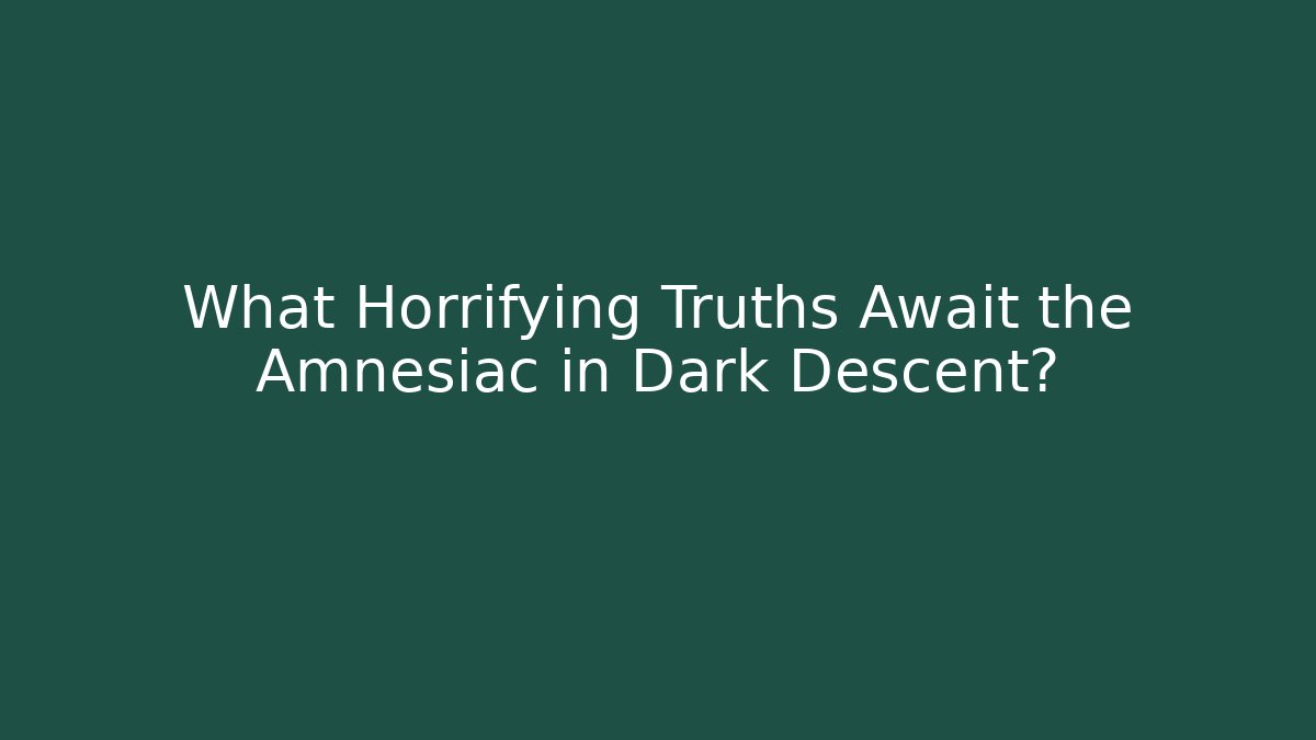What Horrifying Truths Await the Amnesiac in Dark Descent?