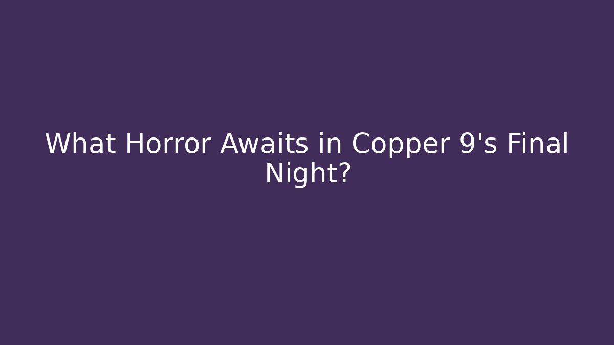 What Horror Awaits in Copper 9's Final Night?