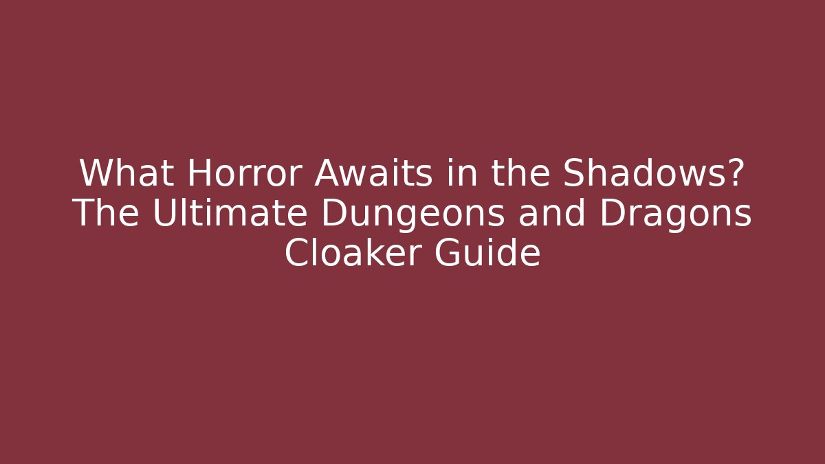 What Horror Awaits in the Shadows? The Ultimate Dungeons and Dragons Cloaker Guide