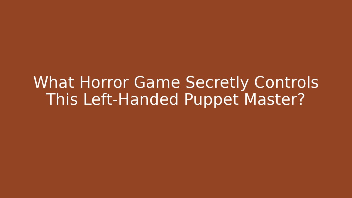 What Horror Game Secretly Controls This Left-Handed Puppet Master?