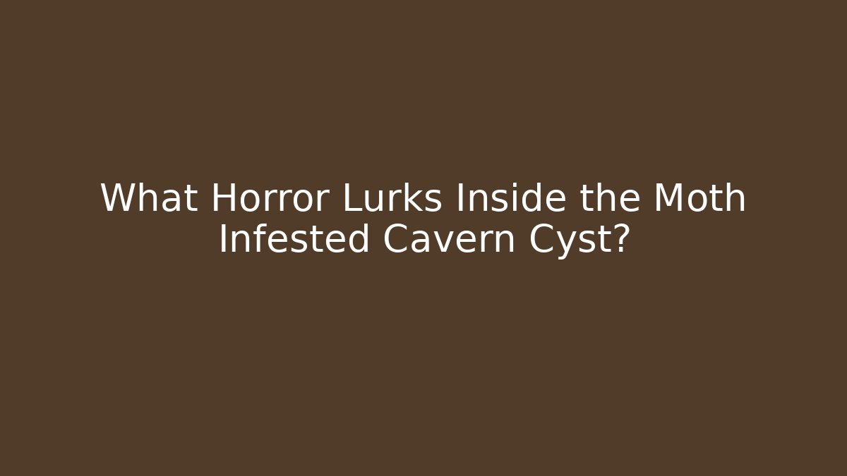 What Horror Lurks Inside the Moth Infested Cavern Cyst?