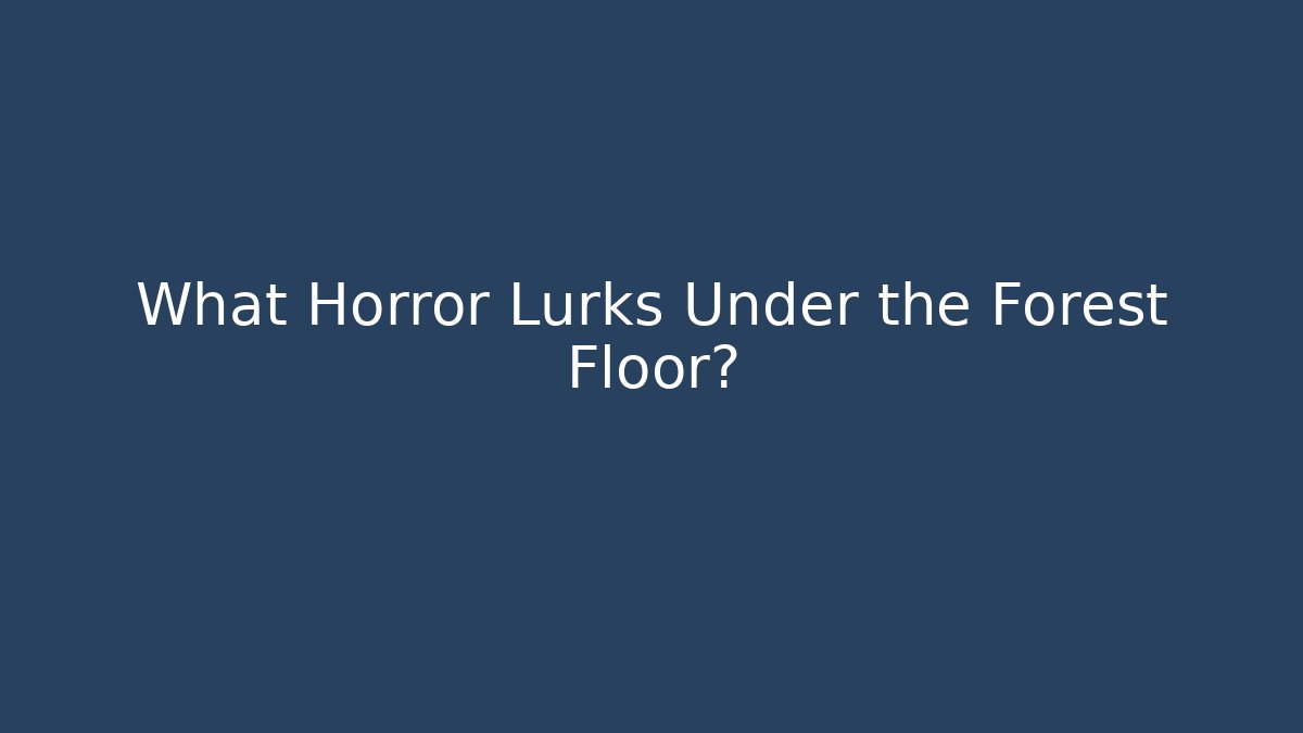 What Horror Lurks Under the Forest Floor?