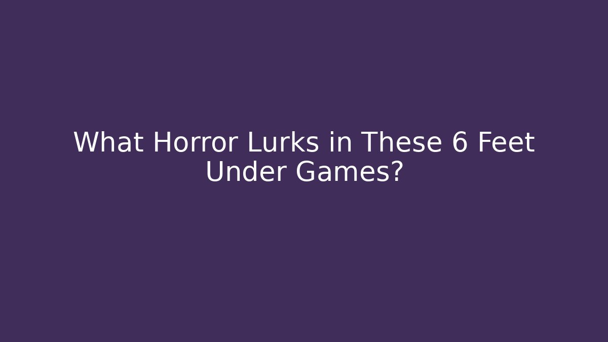 What Horror Lurks in These 6 Feet Under Games?
