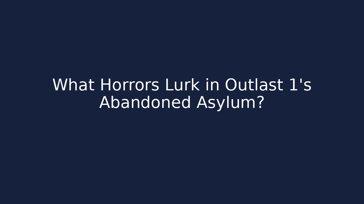 What Horrors Lurk in Outlast 1's Abandoned Asylum?