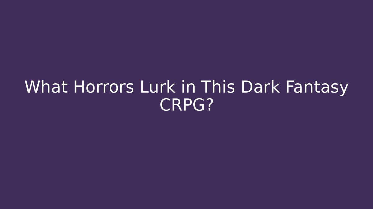 What Horrors Lurk in This Dark Fantasy CRPG?