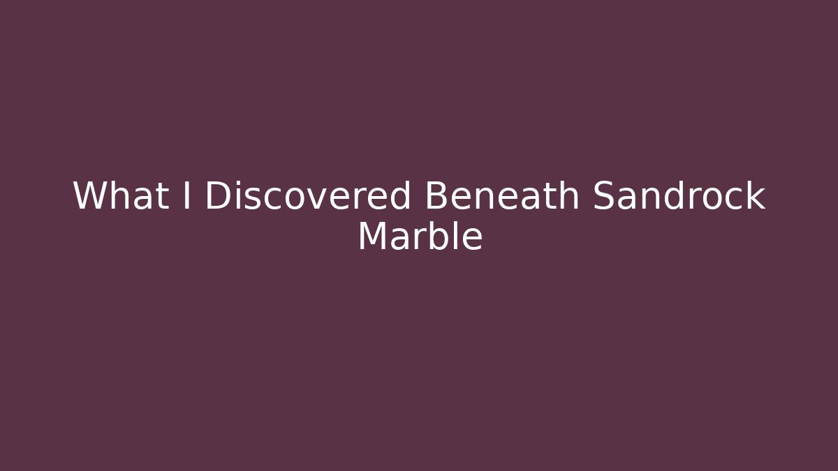 What I Discovered Beneath Sandrock Marble