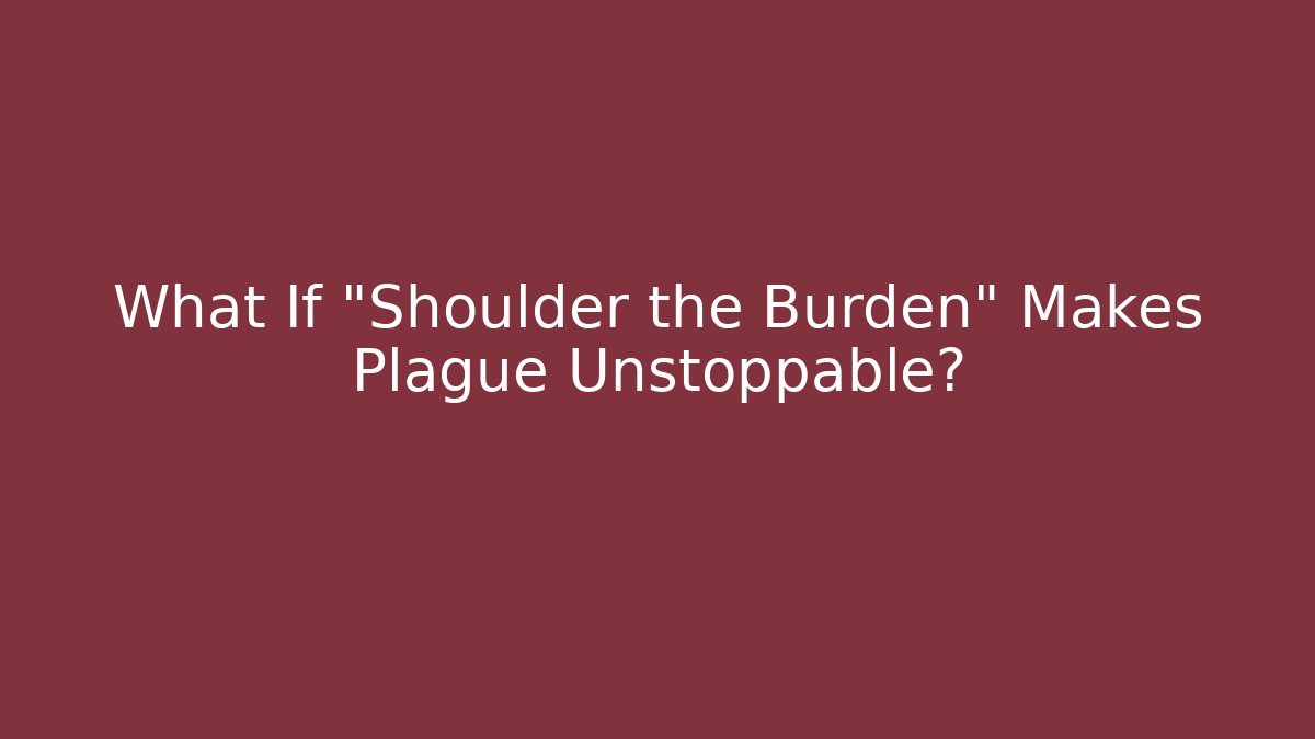 What If "Shoulder the Burden" Makes Plague Unstoppable?