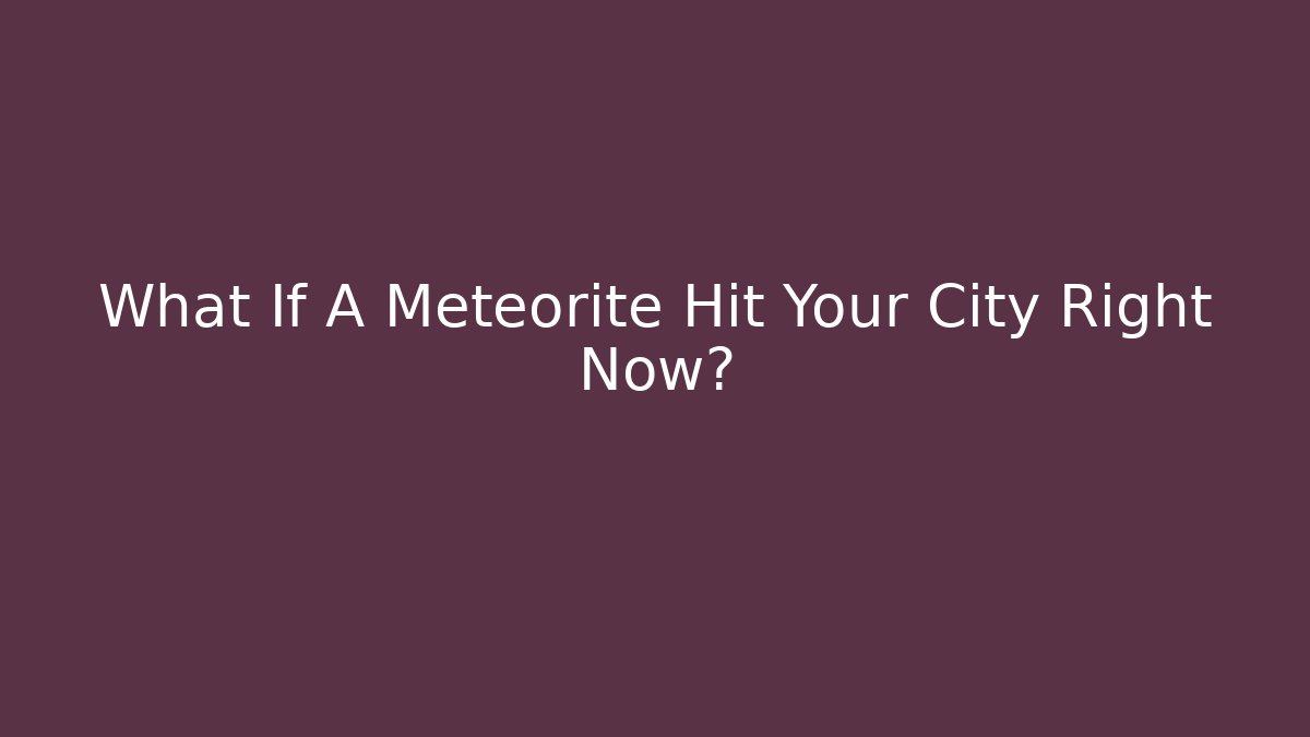 What If A Meteorite Hit Your City Right Now?