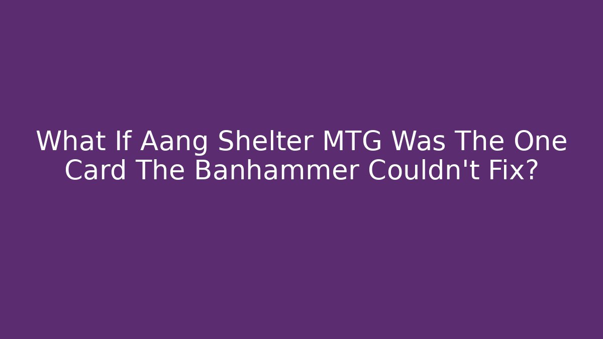 What If Aang Shelter MTG Was The One Card The Banhammer Couldn't Fix?