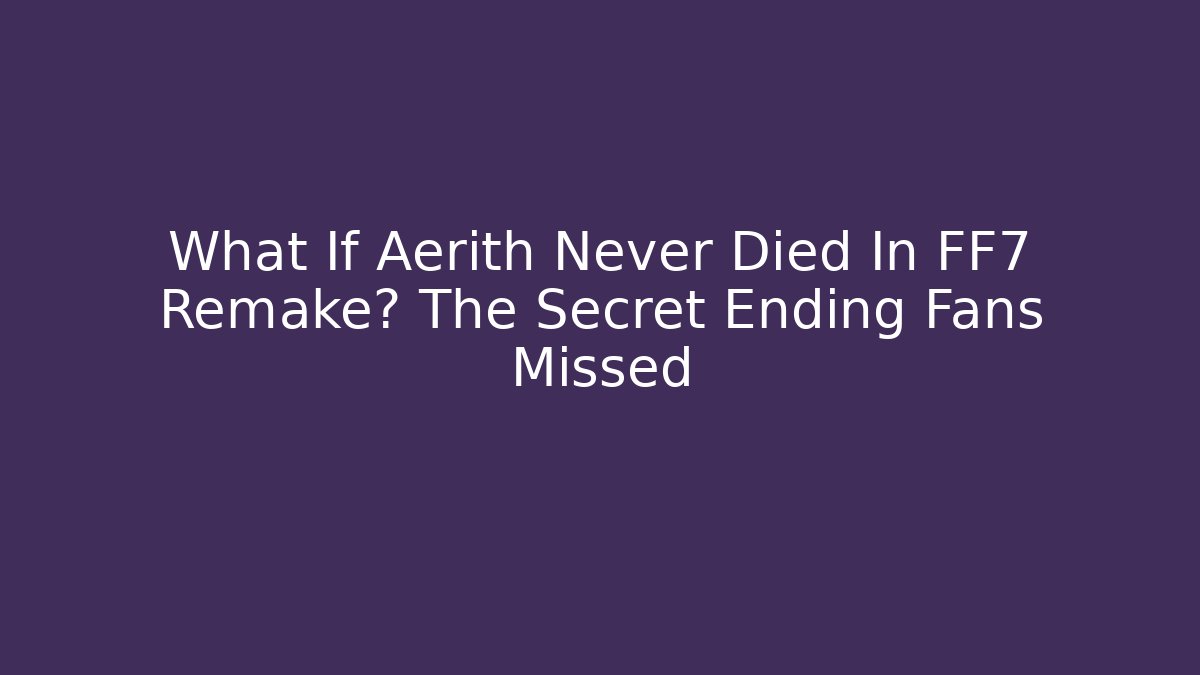 What If Aerith Never Died In FF7 Remake? The Secret Ending Fans Missed