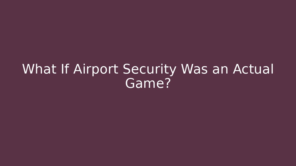 What If Airport Security Was an Actual Game?