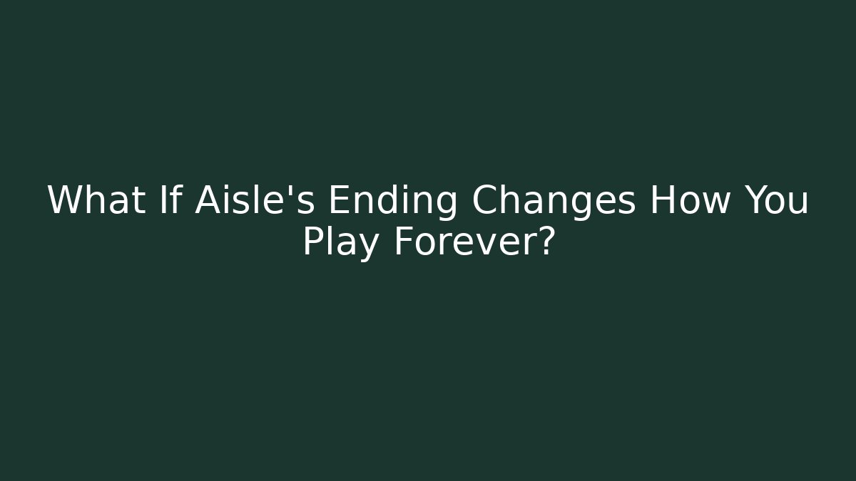 What If Aisle’s Ending Changes How You Play Forever?