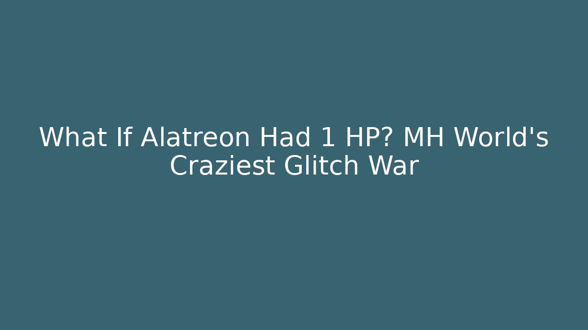 What If Alatreon Had 1 HP? MH World's Craziest Glitch War