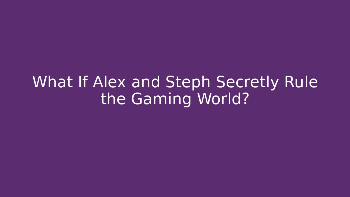 What If Alex and Steph Secretly Rule the Gaming World?