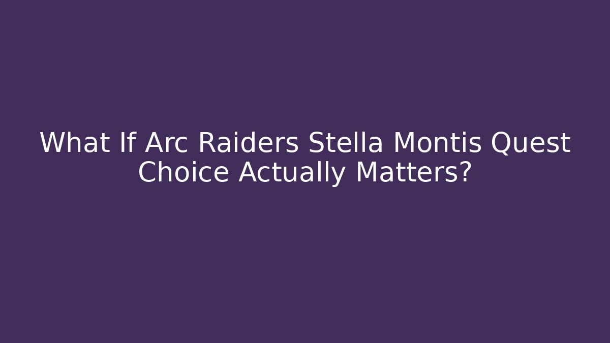 What If Arc Raiders Stella Montis Quest Choice Actually Matters?