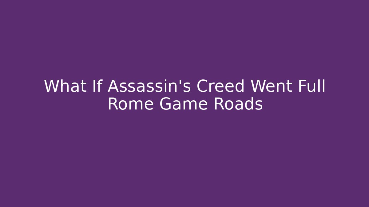 What If Assassin’s Creed Went Full Rome Game Roads