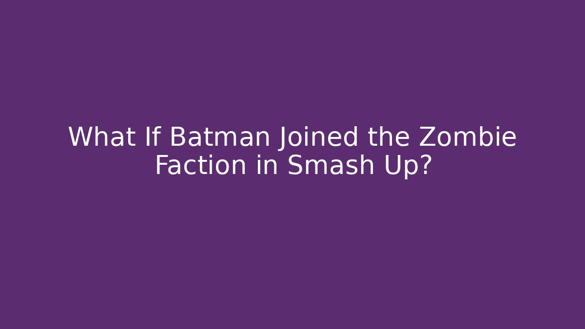 What If Batman Joined the Zombie Faction in Smash Up?