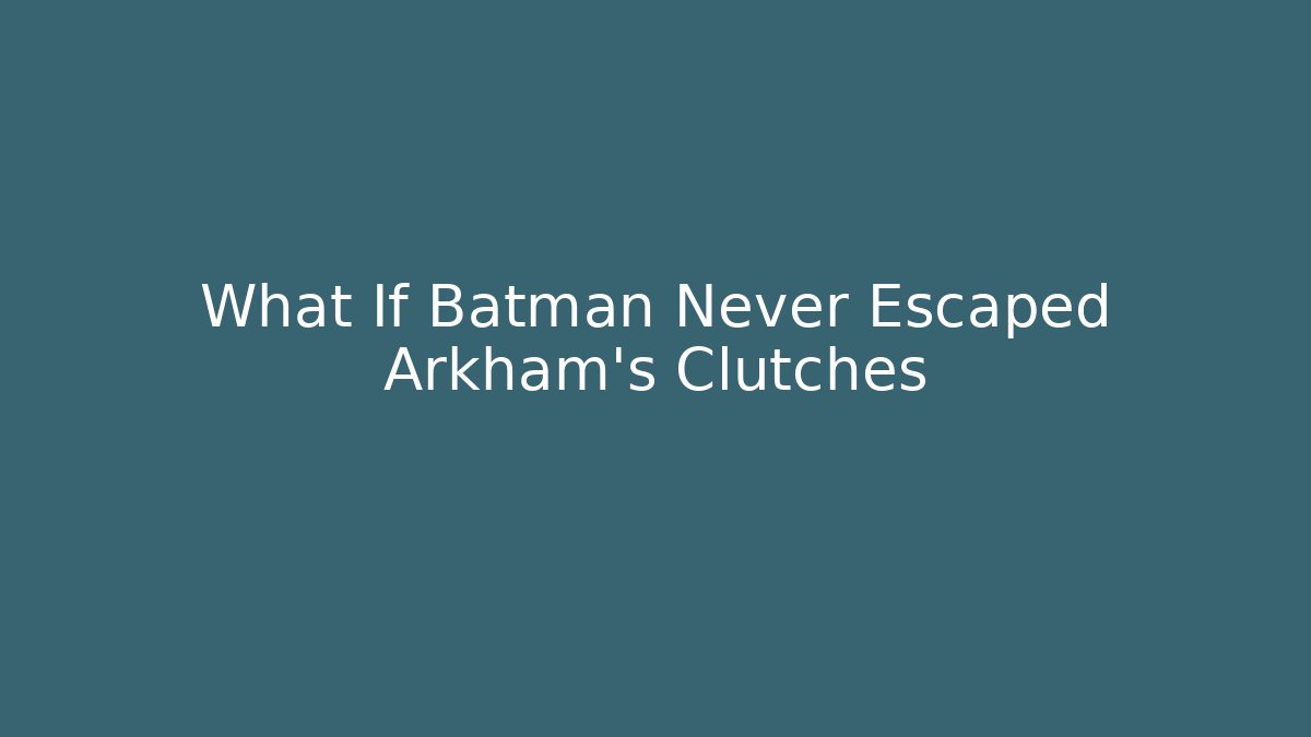 What If Batman Never Escaped Arkham's Clutches