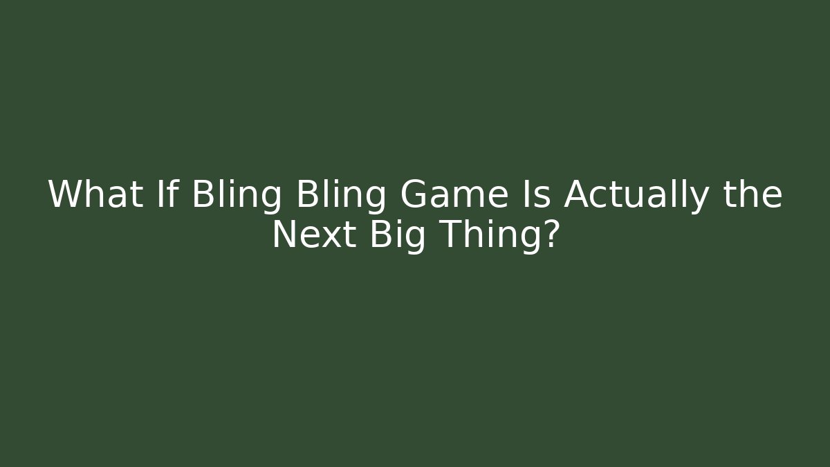 What If Bling Bling Game Is Actually the Next Big Thing?
