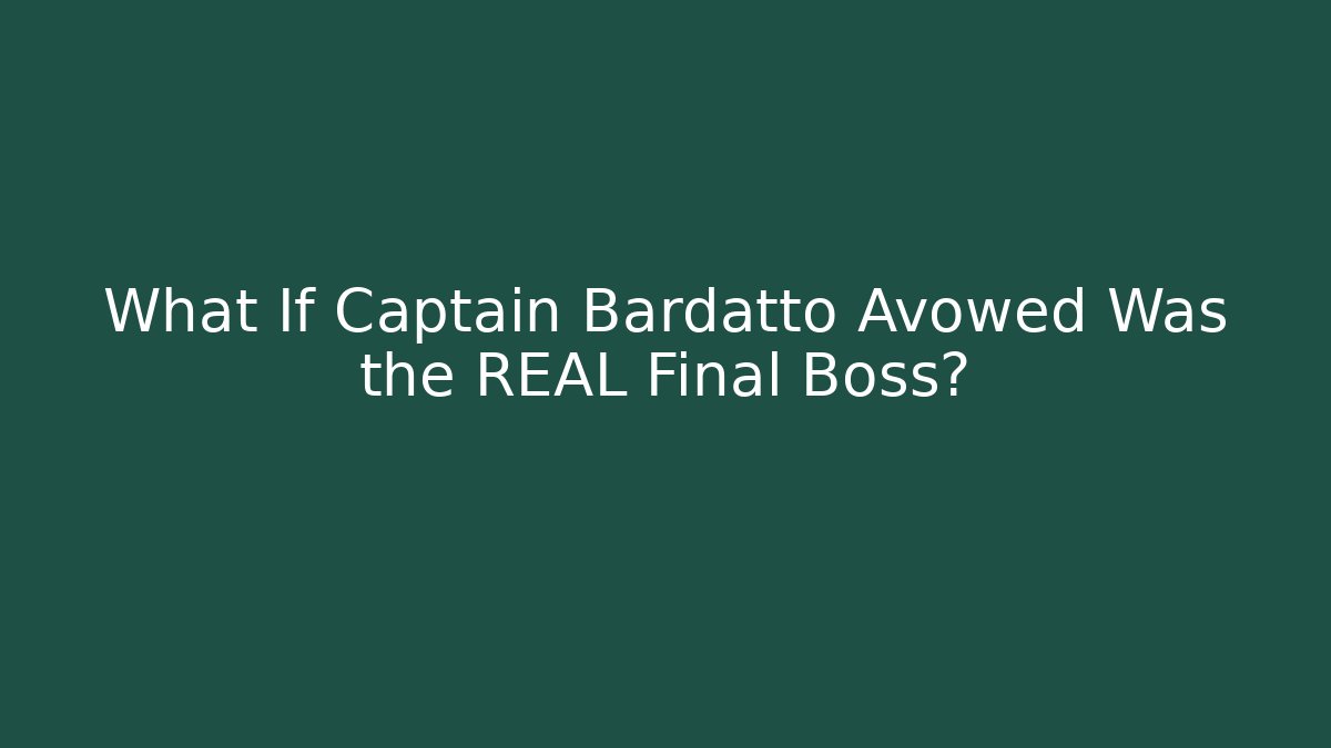 What If Captain Bardatto Avowed Was the REAL Final Boss?