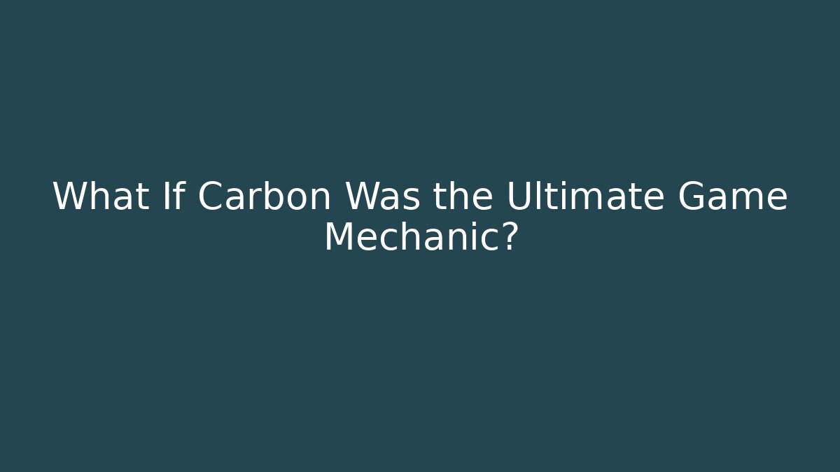 What If Carbon Was the Ultimate Game Mechanic?