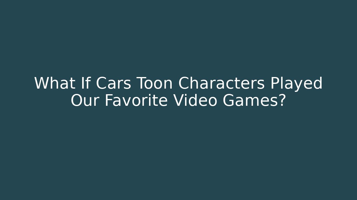 What If Cars Toon Characters Played Our Favorite Video Games?