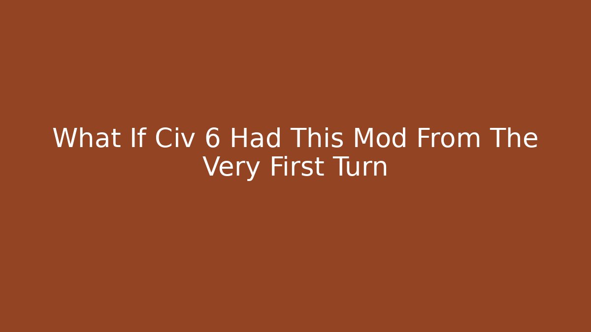 What If Civ 6 Had This Mod From The Very First Turn