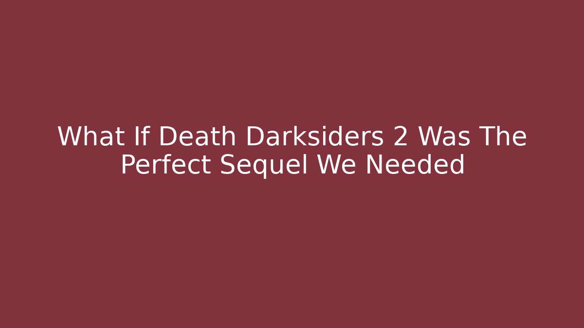 What If Death Darksiders 2 Was The Perfect Sequel We Needed
